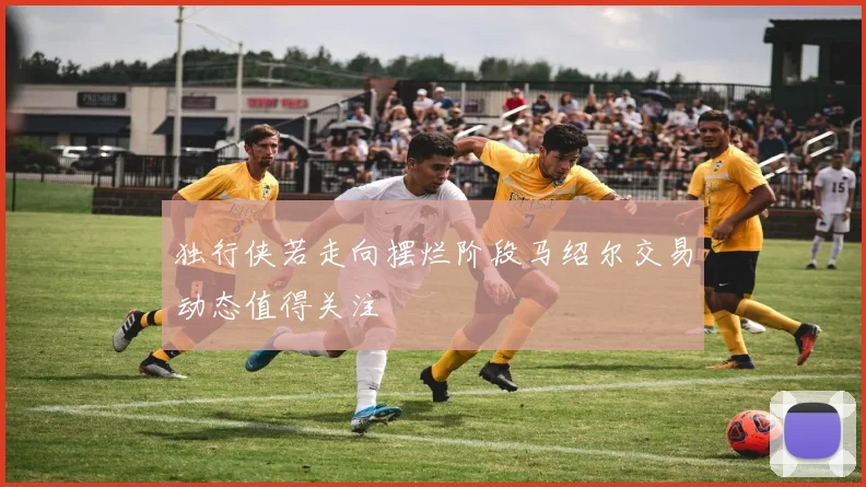 独行侠若走向摆烂阶段马绍尔交易动态值得关注