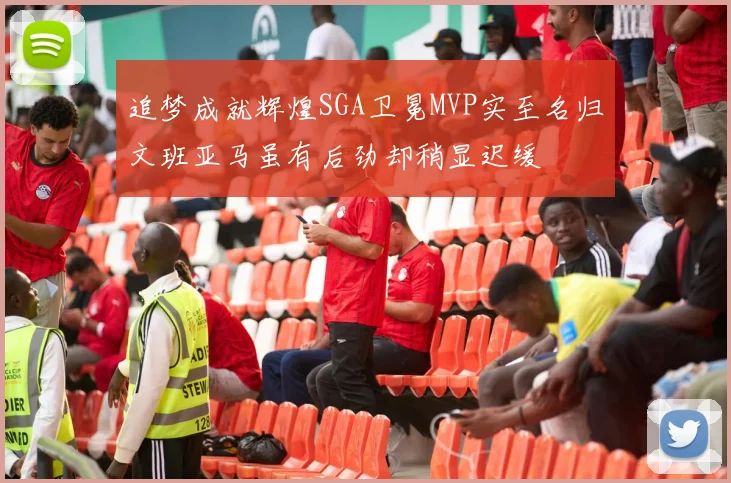 追梦成就辉煌SGA卫冕MVP实至名归文班亚马虽有后劲却稍显迟缓