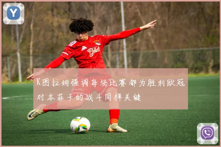 K图拉姆强调每场比赛都为胜利欧冠对本菲卡的战斗同样关键