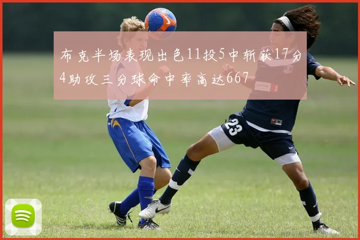 布克半场表现出色11投5中斩获17分4助攻三分球命中率高达667