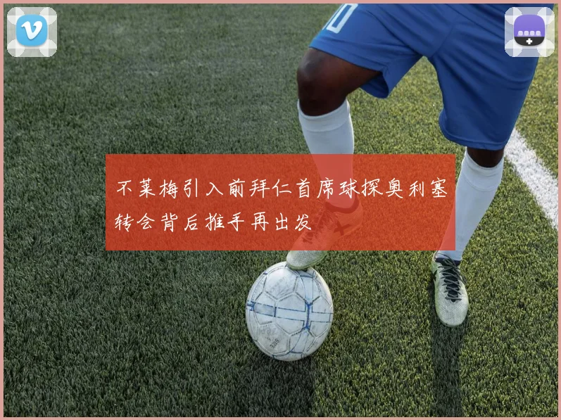 不莱梅引入前拜仁首席球探奥利塞转会背后推手再出发