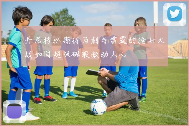 丹尼格林期待马刺与雷霆的抢七大战如同超级碗般激动人心