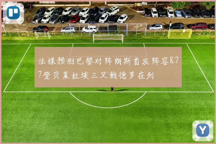 法媒预测巴黎对阵朗斯首发阵容K77登贝莱杜埃三叉戟德罗在列