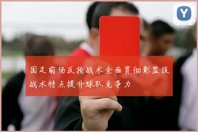 国足前场反抢战术全面贯彻彰显技战术特点提升球队竞争力