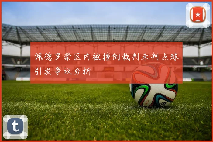 佩德罗禁区内被撞倒裁判未判点球引发争议分析