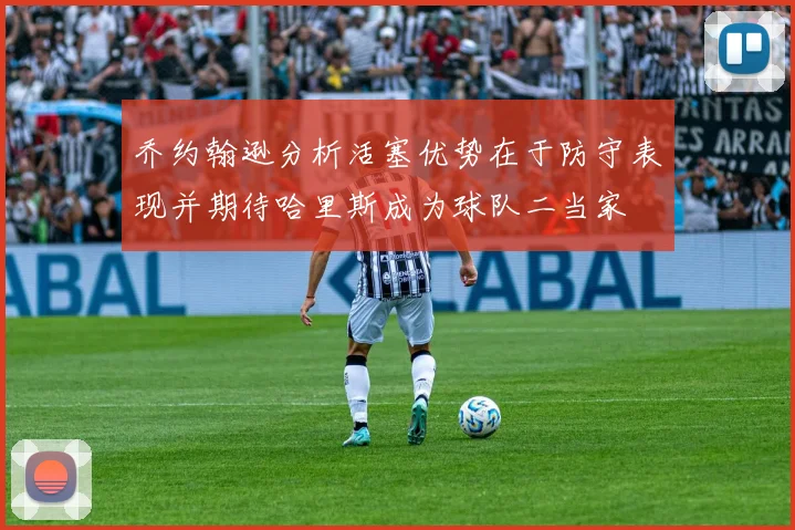 乔约翰逊分析活塞优势在于防守表现并期待哈里斯成为球队二当家