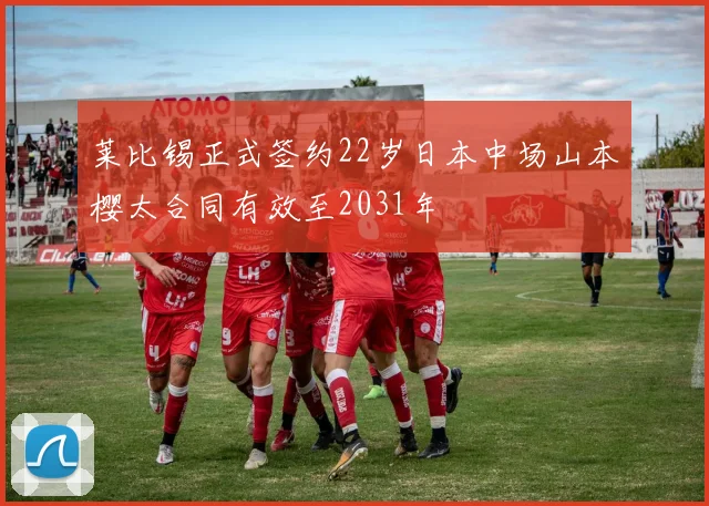 莱比锡正式签约22岁日本中场山本樱太合同有效至2031年